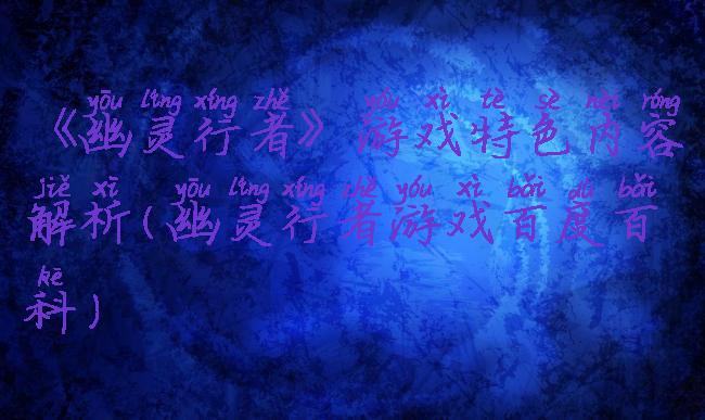 《幽灵行者》游戏特色内容解析(幽灵行者游戏百度百科)