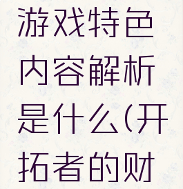 《开拓者的财富》游戏特色内容解析是什么(开拓者的财富怎么养动物)