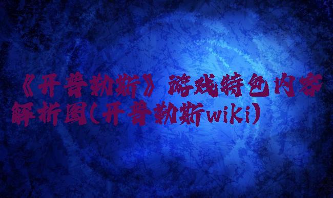 《开普勒斯》游戏特色内容解析图(开普勒斯wiki)