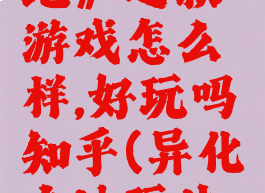 《异化之地》这款游戏怎么样,好玩吗知乎(异化之地玩法介绍)