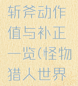 《怪物猎人:世界》斩斧动作值与补正一览(怪物猎人世界斩斧的主要技能)