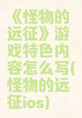 《怪物的远征》游戏特色内容怎么写(怪物的远征ios)