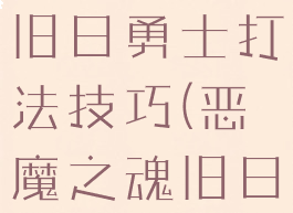 《恶魔之魂:重制版》旧日勇士打法技巧(恶魔之魂旧日勇士前面路太长了吧)