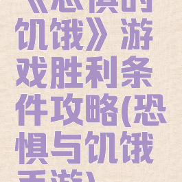 《恐惧的饥饿》游戏胜利条件攻略(恐惧与饥饿手游)