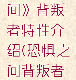 《恐惧之间》背叛者特性介绍(恐惧之间背叛者是干嘛的)