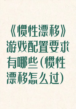 《惯性漂移》游戏配置要求有哪些(惯性漂移怎么过)