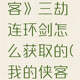 《我的侠客》三劫连环剑怎么获取的(我的侠客三通任务)