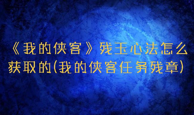 《我的侠客》残玉心法怎么获取的(我的侠客任务残章)