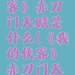《我的侠客》赤刀门天赋是什么(《我的侠客》赤刀门天赋是什么)