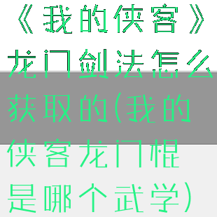 《我的侠客》龙门剑法怎么获取的(我的侠客龙门棍是哪个武学)