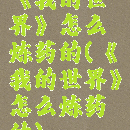 《我的世界》怎么炼药的(《我的世界》怎么炼药的)