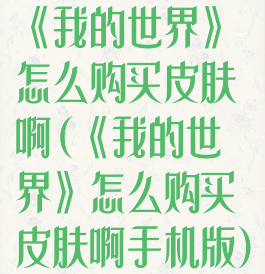 《我的世界》怎么购买皮肤啊(《我的世界》怎么购买皮肤啊手机版)