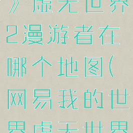 《我的世界》虚无世界2漫游者在哪个地图(网易我的世界虚无世界2攻略)