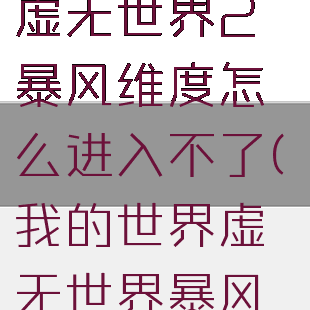 《我的世界》虚无世界2暴风维度怎么进入不了(我的世界虚无世界暴风世界介绍)