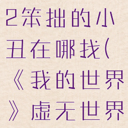 《我的世界》虚无世界2笨拙的小丑在哪找(《我的世界》虚无世界2笨拙的小丑在哪找)