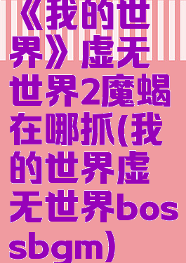 《我的世界》虚无世界2魔蝎在哪抓(我的世界虚无世界bossbgm)