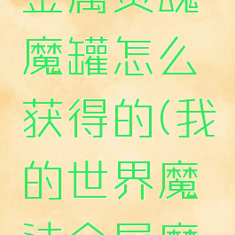 《我的世界》魔法金属灵魂魔罐怎么获得的(我的世界魔法金属魔法钢怎么获得)