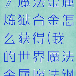 《我的世界》魔法金属炼狱合金怎么获得(我的世界魔法金属魔法钢怎么获得)