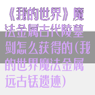 《我的世界》魔法金属古代陵墓剑怎么获得的(我的世界魔法金属远古铥遗迹)