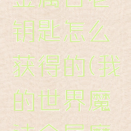 《我的世界》魔法金属古老钥匙怎么获得的(我的世界魔法金属魔法钢怎么获得)