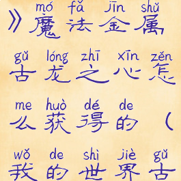 《我的世界》魔法金属古龙之心怎么获得的(我的世界古龙之尘)