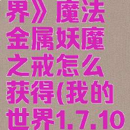 《我的世界》魔法金属妖魔之戒怎么获得(我的世界1.7.10魔法金属)