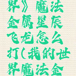 《我的世界》魔法金属星辰飞龙怎么打(我的世界魔法金属占星)