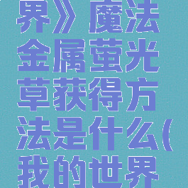《我的世界》魔法金属萤光草获得方法是什么(我的世界魔法萤石)