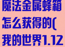 《我的世界》魔法金属蜂箱怎么获得的(我的世界1.12.2魔法金属)