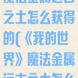 《我的世界》魔法金属远古之土怎么获得的(《我的世界》魔法金属远古之土怎么获得的东西)