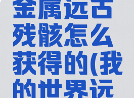 《我的世界》魔法金属远古残骸怎么获得的(我的世界远古金属怎么做)