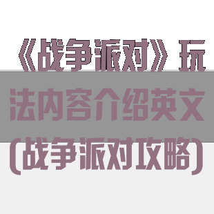 《战争派对》玩法内容介绍英文(战争派对攻略)