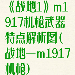 《战地1》m1917机枪武器特点解析图(战地一m1917机枪)