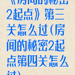 《房间的秘密2起点》第三关怎么过(房间的秘密2起点第四关怎么过)