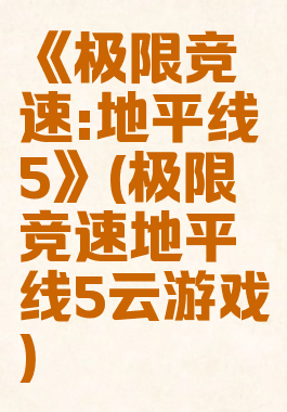 《极限竞速:地平线5》(极限竞速地平线5云游戏)