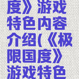 《极限国度》游戏特色内容介绍(《极限国度》游戏特色内容介绍)