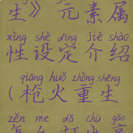 《枪火重生》元素属性设定介绍(枪火重生怎么打出高伤害)