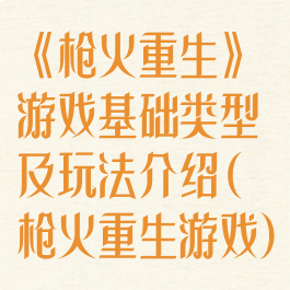 《枪火重生》游戏基础类型及玩法介绍(枪火重生游戏)