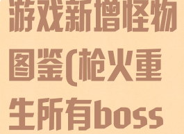 《枪火重生》游戏新增怪物图鉴(枪火重生所有boss介绍)