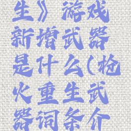 《枪火重生》游戏新增武器是什么(枪火重生武器词条介绍)