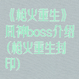 《枪火重生》风神boss介绍(枪火重生封印)