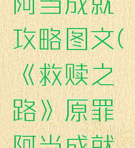 《救赎之路》原罪阿当成就攻略图文(《救赎之路》原罪阿当成就攻略图文在线阅读)