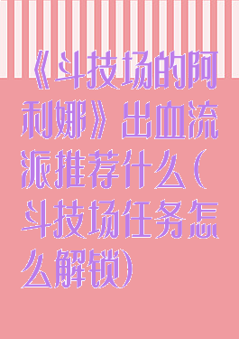 《斗技场的阿利娜》出血流派推荐什么(斗技场任务怎么解锁)