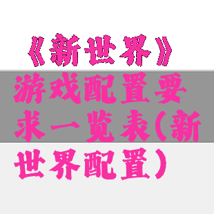 《新世界》游戏配置要求一览表(新世界配置)