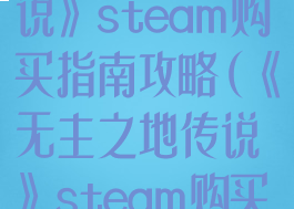 《无主之地传说》steam购买指南攻略(《无主之地传说》steam购买指南攻略)