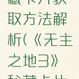 《无主之地3》秘藏卡片获取方法解析(《无主之地3》秘藏卡片获取方法解析图)