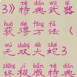 《无双大蛇3》特典武器获得方法(无双大蛇3终极版特典怎么领)