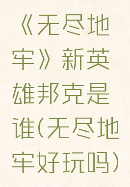 《无尽地牢》新英雄邦克是谁(无尽地牢好玩吗)