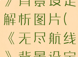 《无尽航线》背景设定解析图片(《无尽航线》背景设定解析图片)