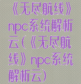 《无尽航线》npc系统解析云(《无尽航线》npc系统解析云)